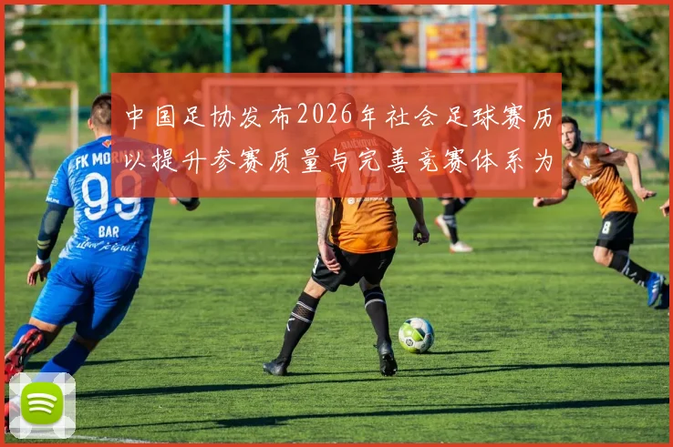 中国足协发布2026年社会足球赛历以提升参赛质量与完善竞赛体系为目标