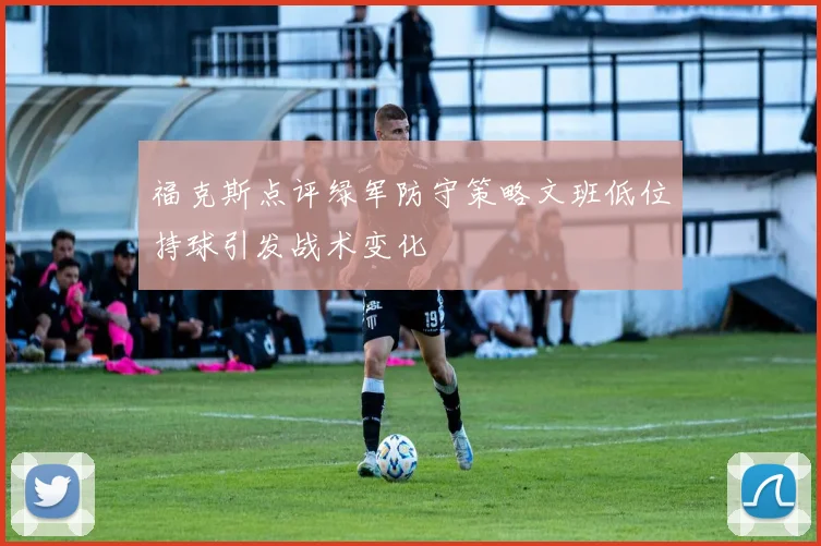 福克斯点评绿军防守策略文班低位持球引发战术变化