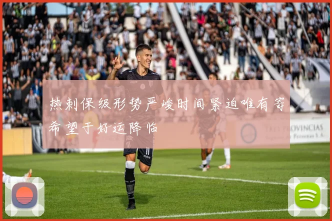 热刺保级形势严峻时间紧迫唯有寄希望于好运降临